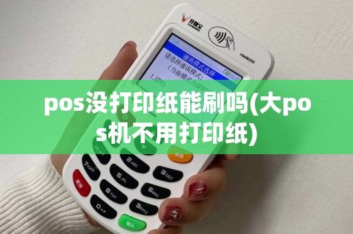 pos没打印纸能刷吗(大pos机不用打印纸) pos没打印纸能刷吗(大pos机不用打印纸)