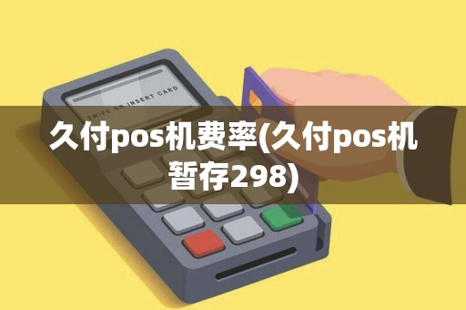 久付pos机费率(久付pos机暂存298) 久付pos机费率(久付pos机暂存298)