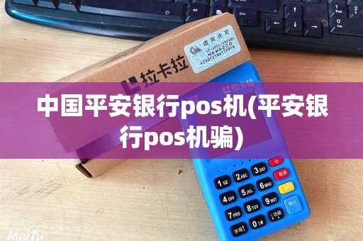 中国平安银行pos机(平安银行pos机骗) 中国平安银行pos机(平安银行pos机骗)