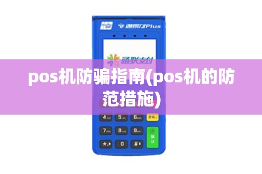 pos机防骗指南(pos机的防范措施) pos机防骗指南(pos机的防范措施)