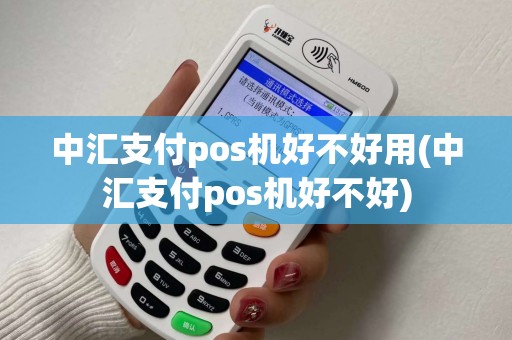 中汇支付pos机好不好用(中汇支付pos机好不好) 中汇支付pos机好不好用(中汇支付pos机好不好)