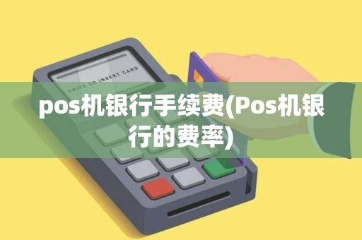 pos机银行手续费(Pos机银行的费率) pos机银行手续费(Pos机银行的费率)