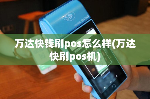 万达快钱刷pos怎么样(万达快刷pos机) 万达快钱刷pos怎么样(万达快刷pos机)
