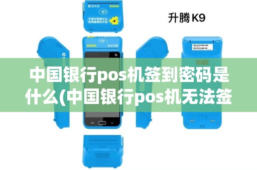 中国银行pos机签到密码是什么(中国银行pos机无法签到) 中国银行pos机签到密码是什么(中国银行pos机无法签到)