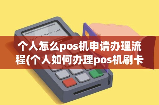 个人怎么pos机申请办理流程(个人如何办理pos机刷卡流程) 个人怎么pos机申请办理流程(个人如何办理pos机刷卡流程)