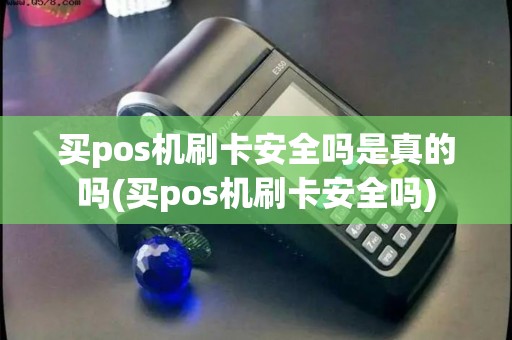 买pos机刷卡安全吗是真的吗(买pos机刷卡安全吗) 买pos机刷卡安全吗是真的吗(买pos机刷卡安全吗)