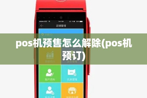 pos机预售怎么解除(pos机预订) pos机预售怎么解除(pos机预订)