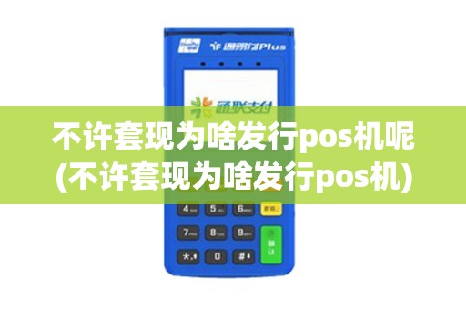 不许套现为啥发行pos机呢(不许套现为啥发行pos机) 不许套现为啥发行pos机呢(不许套现为啥发行pos机)