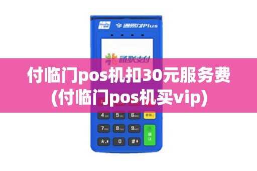 付临门pos机扣30元服务费(付临门pos机买vip) 付临门pos机扣30元服务费(付临门pos机买vip)