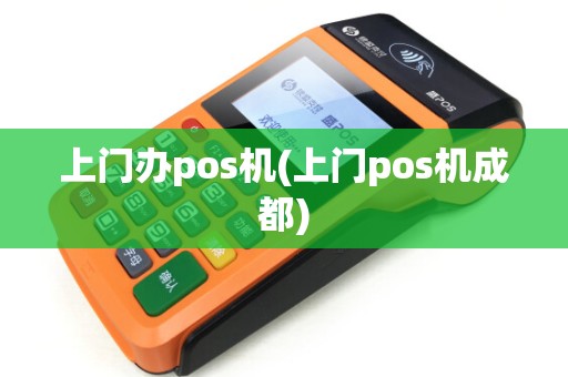 上门办pos机(上门pos机成都) 上门办pos机(上门pos机成都)