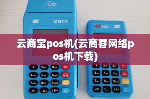 云商宝pos机(云商客网络pos机下载) 云商宝pos机(云商客网络pos机下载)