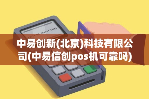 中易创新(北京)科技有限公司(中易信创pos机可靠吗) 中易创新(北京)科技有限公司(中易信创pos机可靠吗)
