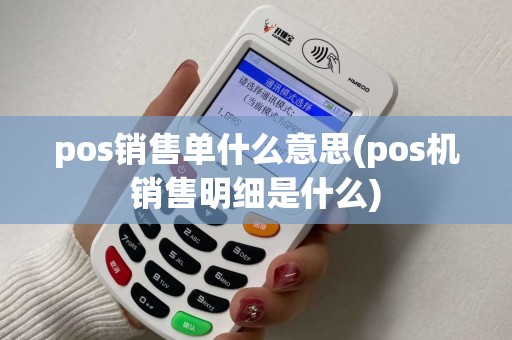 pos销售单什么意思(pos机销售明细是什么) pos销售单什么意思(pos机销售明细是什么)