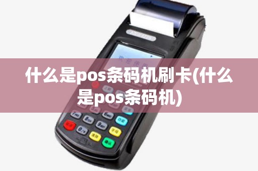 什么是pos条码机刷卡(什么是pos条码机)