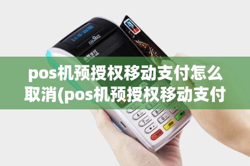 pos机预授权移动支付怎么取消(pos机预授权移动支付)