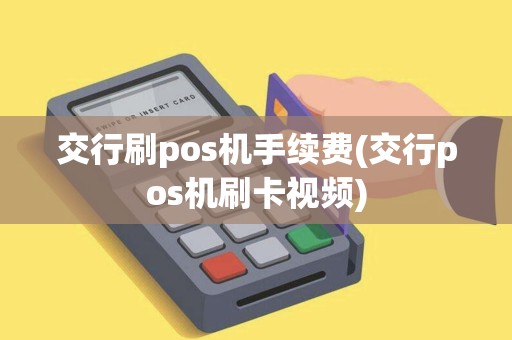 交行刷pos机手续费(交行pos机刷卡视频)