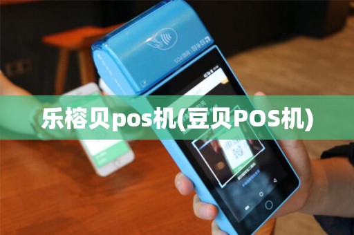 乐榕贝pos机(豆贝POS机)
