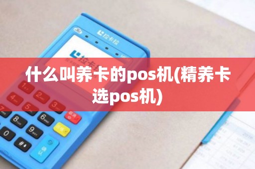 什么叫养卡的pos机(精养卡选pos机)