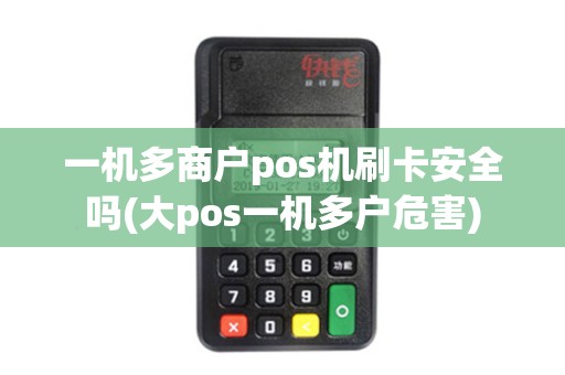 一机多商户pos机刷卡安全吗(大pos一机多户危害)