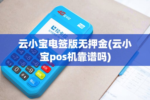 云小宝电签版无押金(云小宝pos机靠谱吗)