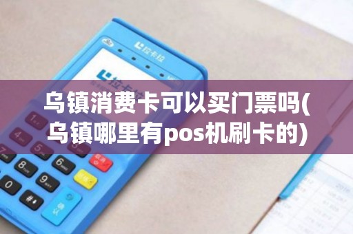 乌镇消费卡可以买门票吗(乌镇哪里有pos机刷卡的)