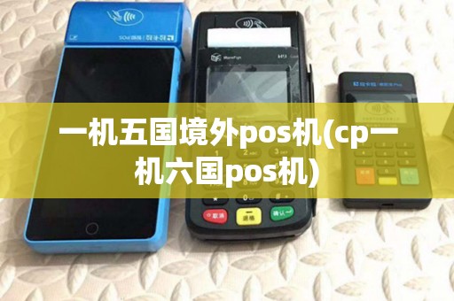 一机五国境外pos机(cp一机六国pos机)