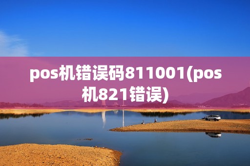 pos机错误码811001(pos机821错误)