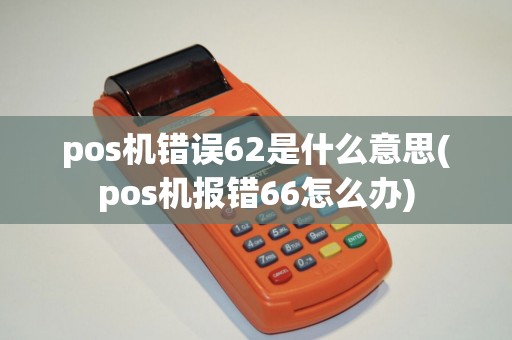 pos机错误62是什么意思(pos机报错66怎么办)