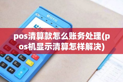pos清算款怎么账务处理(pos机显示清算怎样解决) pos清算款怎么账务处理(pos机显示清算怎样解决)