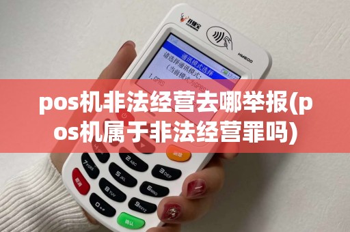 pos机非法经营去哪举报(pos机属于非法经营罪吗) pos机非法经营去哪举报(pos机属于非法经营罪吗)