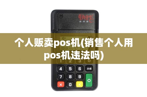 个人贩卖pos机(销售个人用pos机违法吗) 个人贩卖pos机(销售个人用pos机违法吗)