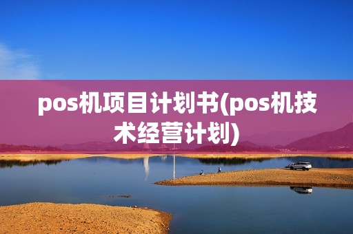 pos机项目计划书(pos机技术经营计划) pos机项目计划书(pos机技术经营计划)