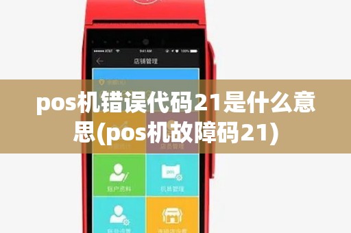 pos机错误代码21是什么意思(pos机故障码21) pos机错误代码21是什么意思(pos机故障码21)