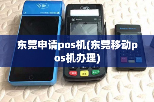 东莞申请pos机(东莞移动pos机办理) 东莞申请pos机(东莞移动pos机办理)
