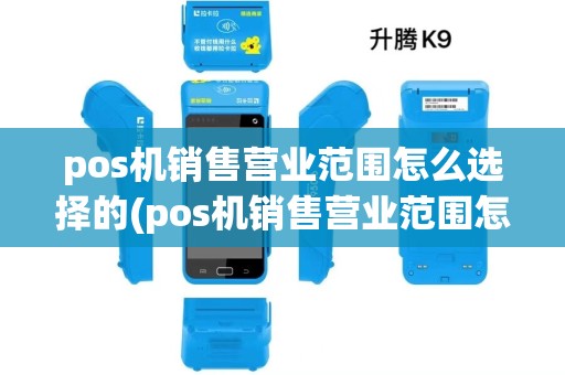 pos机销售营业范围怎么选择的(pos机销售营业范围怎么选) pos机销售营业范围怎么选择的(pos机销售营业范围怎么选)