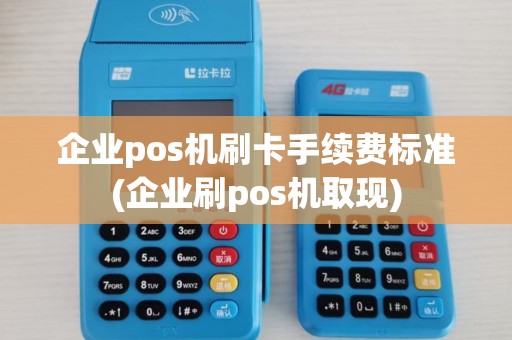 企业pos机刷卡手续费标准(企业刷pos机取现) 企业pos机刷卡手续费标准(企业刷pos机取现)