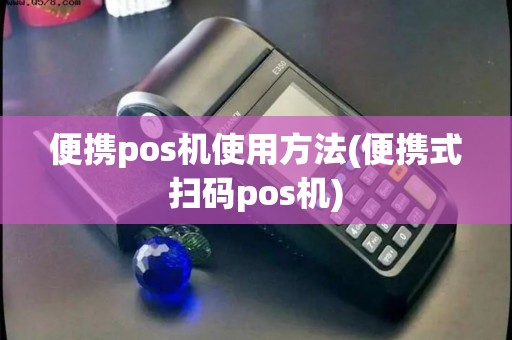便携pos机使用方法(便携式扫码pos机) 便携pos机使用方法(便携式扫码pos机)
