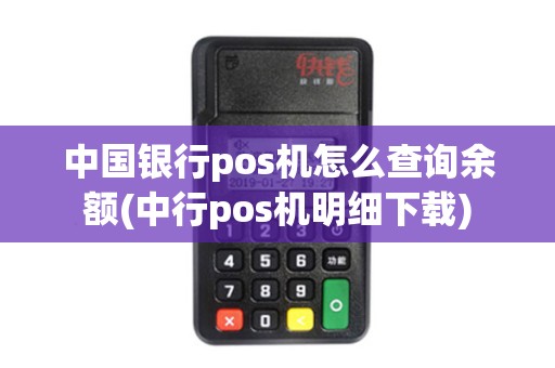中国银行pos机怎么查询余额(中行pos机明细下载) 中国银行pos机怎么查询余额(中行pos机明细下载)