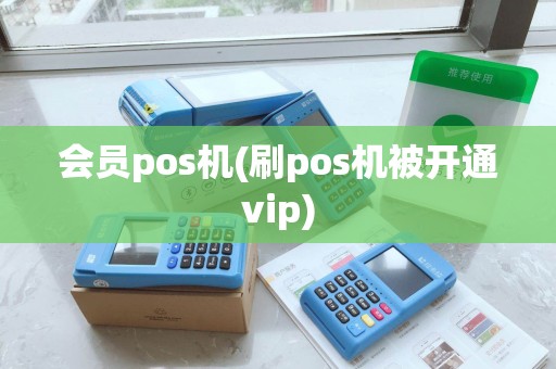 会员pos机(刷pos机被开通vip) 会员pos机(刷pos机被开通vip)