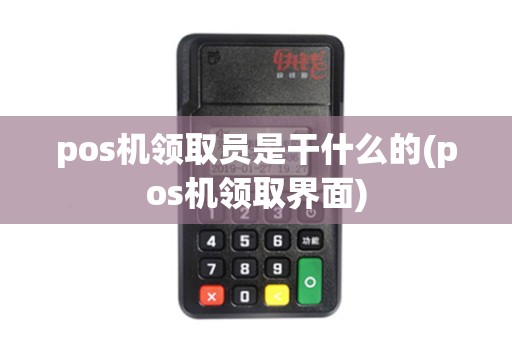 pos机领取员是干什么的(pos机领取界面) pos机领取员是干什么的(pos机领取界面)