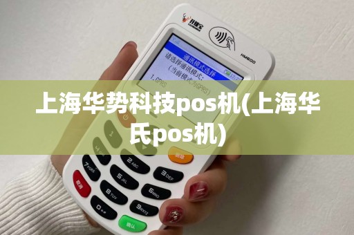 上海华势科技pos机(上海华氏pos机)