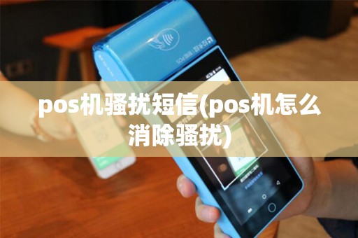 pos机骚扰短信(pos机怎么消除骚扰) pos机骚扰短信(pos机怎么消除骚扰)