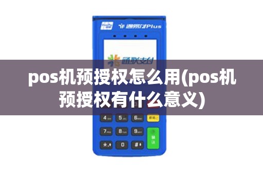 pos机预授权怎么用(pos机预授权有什么意义) pos机预授权怎么用(pos机预授权有什么意义)