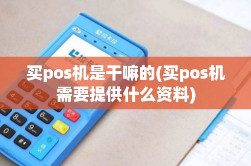 买pos机是干嘛的(买pos机需要提供什么资料) 买pos机是干嘛的(买pos机需要提供什么资料)