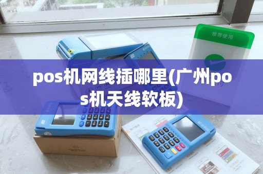 pos机网线插哪里(广州pos机天线软板) pos机网线插哪里(广州pos机天线软板)