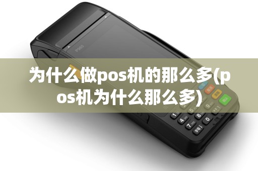 为什么做pos机的那么多(pos机为什么那么多) 为什么做pos机的那么多(pos机为什么那么多)