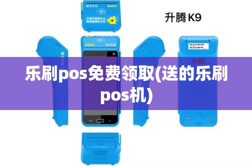 乐刷pos免费领取(送的乐刷pos机) 乐刷pos免费领取(送的乐刷pos机)