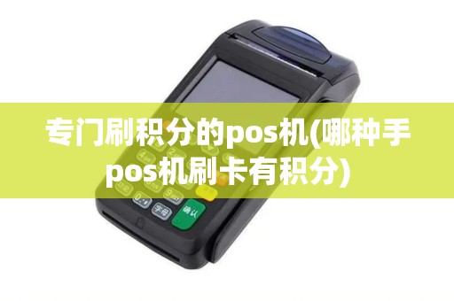 专门刷积分的pos机(哪种手pos机刷卡有积分) 专门刷积分的pos机(哪种手pos机刷卡有积分)