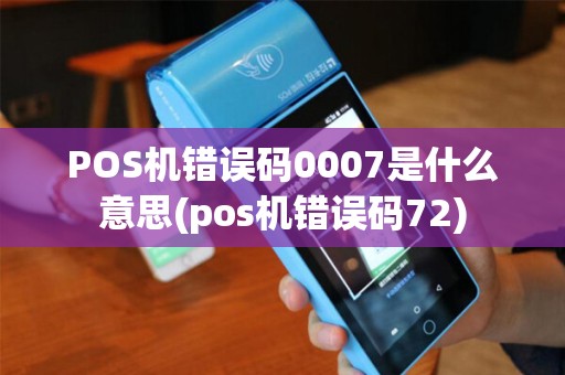 POS机错误码0007是什么意思(pos机错误码72) POS机错误码0007是什么意思(pos机错误码72)