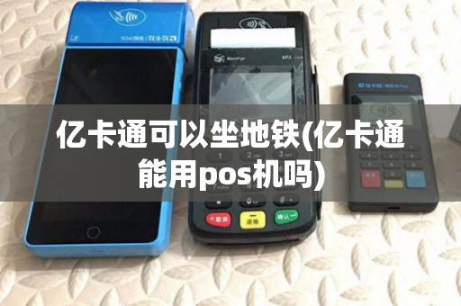 亿卡通可以坐地铁(亿卡通能用pos机吗) 亿卡通可以坐地铁(亿卡通能用pos机吗)